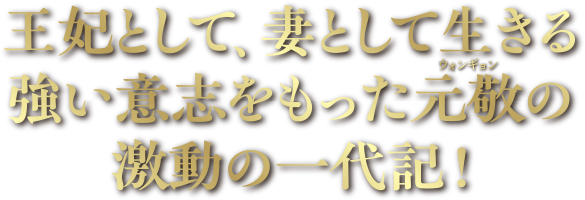 王妃として、妻として生きる強い意思をもった元敬の激動の一代記!