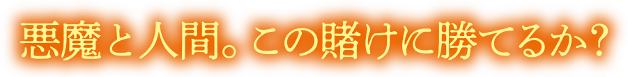 悪魔と人間。この賭けに勝てるか？