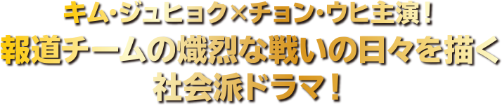 キム・ジュヒョク×チョン・ウヒ主演！報道チームの熾烈な戦いの日々を描く社会派ドラマ！