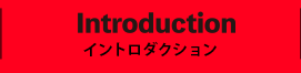 INTRODUCTION イントロダクション