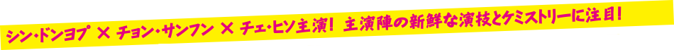 シン・ドンヨプ×チョン・サンフン×チェ・ヒソ主演！主演陣の新鮮な演技とケミストリーに注目！