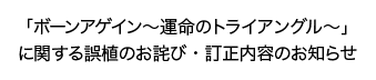 「ボーンアゲイン～運命のトライアングル～」に関する誤植のお詫び・訂正内容のお知らせ