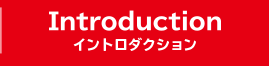 INTRODUCTION イントロダクション