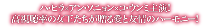 ハ・ヒラ×アン・ソニョン×コ・ウンミ主演！高視聴率の女王たちが贈る愛と友情のハーモニー！