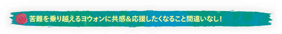 苦難を乗り越えるヨウォンに共感＆応援したくなること間違いなし！