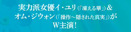 実力派女優イ・ユリ＆オム・ジウォンがＷ主演！