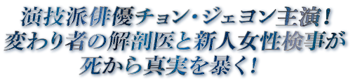 演技派俳優チョン・ジェヨン主演！変わり者の解剖医と新人女性検事が死から真実を暴く！