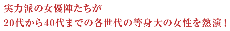 実力派の女優陣たちが20代から40代までの各世代の等身大の女性を熱演！