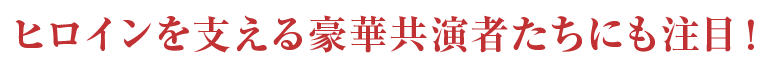 ヒロインを支える豪華共演者たちにも注目！