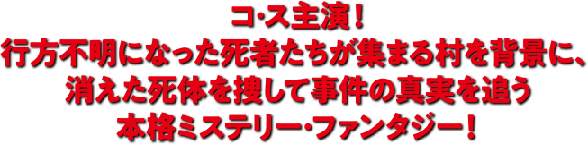 コ・ス主演！行方不明になった死者たちが集まる村を背景に、消えた死体を捜して事件の真実を追う本格ミステリー・ファンタジー！