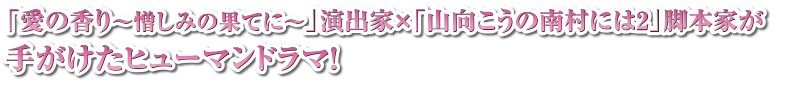 「愛の香り～憎しみの果てに～」演出家×「山向こうの南村には2」脚本家が手がけたヒューマンドラマ！