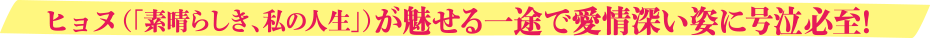 ヒョヌ(「素晴らしき、私の人生」)が魅せる一途で愛情深い姿に号泣必至！