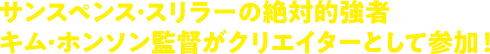 サスペンス・スリラーの絶対的強者キム・ホンソン監督がクリエイターとして参加！