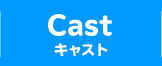 CAST キャスト