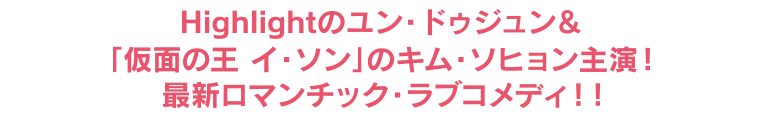 highlightのユン・ドゥジュン＆「仮面の王 イ・ソン」のキム・ソヒョン主演！最新ロマンチック・ラブコメディ！！