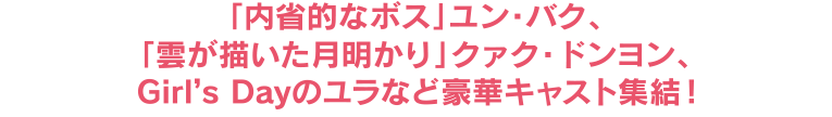 「内省的なボス」ユン・バク、「雲が描いた月明かり」クァク・ドンヨン、Girl's Dayのユラなど豪華キャスト終結！