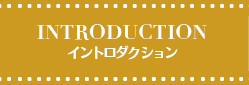 INTRODUCTION イントロダクション