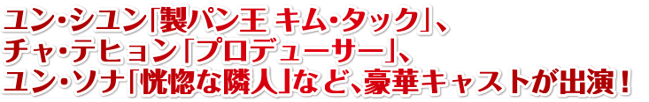 ユン・シユン「製パン王キム・タック」、チャ・テヒョン「プロデューサー」、ユン・ソナ「恍惚な隣人」など、豪華キャストが出演！