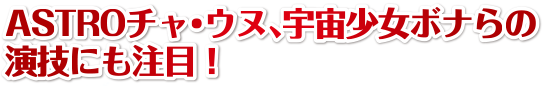 ASTROチャ・ウヌ、宇宙少女ボナらの演技にも注目！