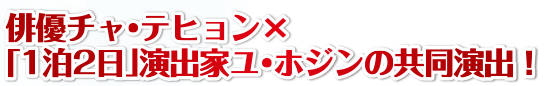 俳優チャ・テヒョン×「1泊2日」演出家ユ・ホジンの共同演出！