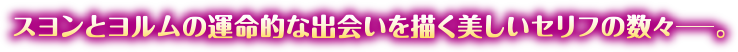 スヨンとヨルムの運命的な出会いを描く美しいセリフの数々。