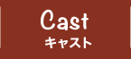 CAST キャスト